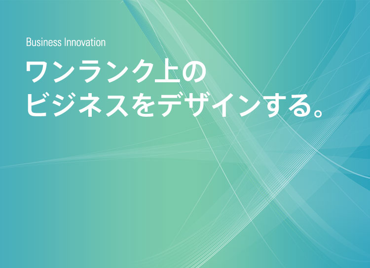 ワンランク上のビジネスをデザインする。